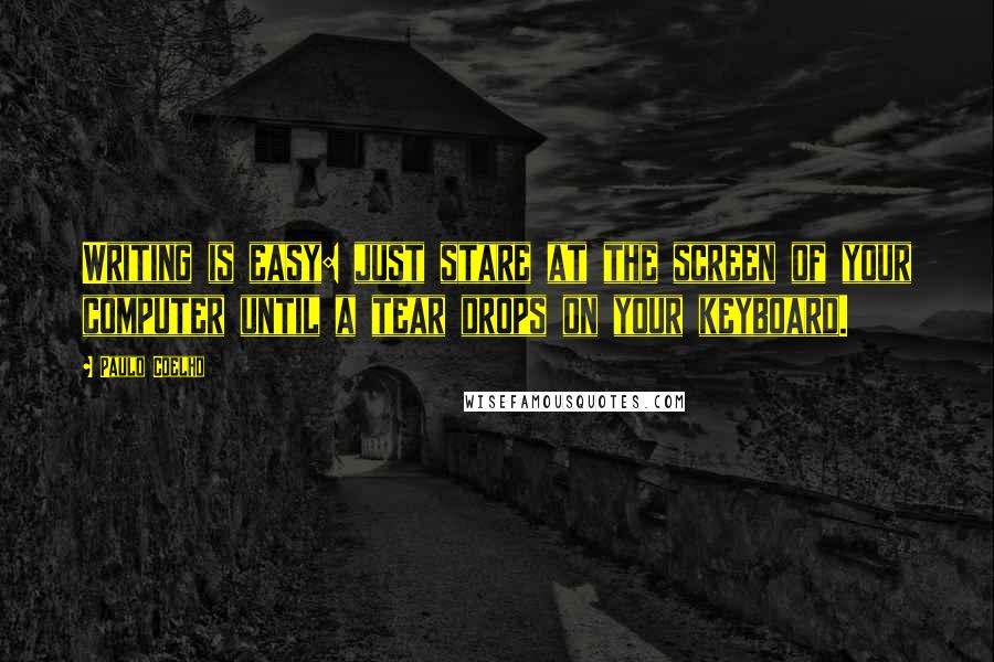 Paulo Coelho Quotes: Writing is easy: just stare at the screen of your computer until a tear drops on your keyboard.