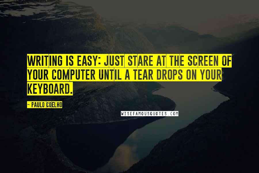 Paulo Coelho Quotes: Writing is easy: just stare at the screen of your computer until a tear drops on your keyboard.