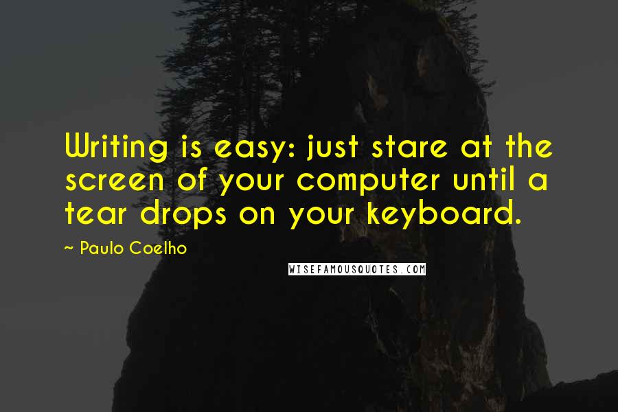 Paulo Coelho Quotes: Writing is easy: just stare at the screen of your computer until a tear drops on your keyboard.