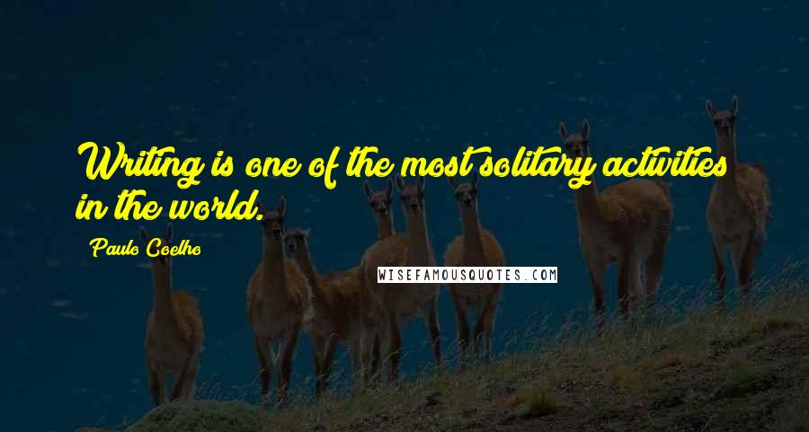 Paulo Coelho Quotes: Writing is one of the most solitary activities in the world.