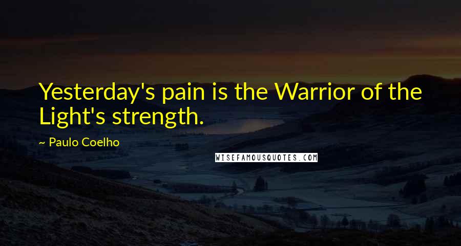 Paulo Coelho Quotes: Yesterday's pain is the Warrior of the Light's strength.