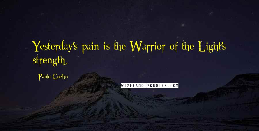 Paulo Coelho Quotes: Yesterday's pain is the Warrior of the Light's strength.