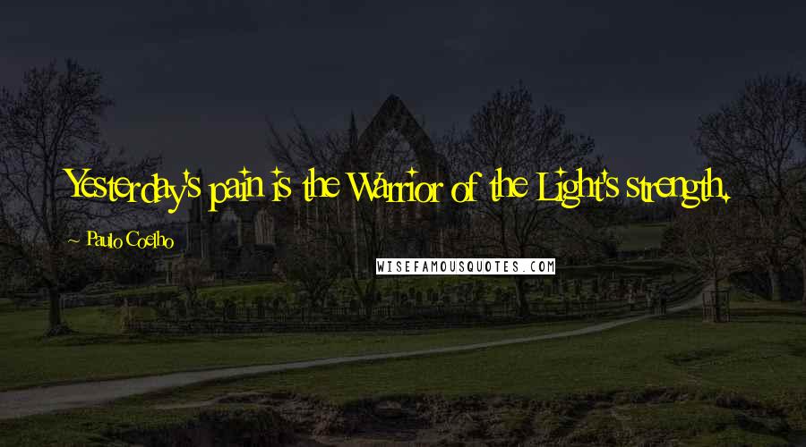 Paulo Coelho Quotes: Yesterday's pain is the Warrior of the Light's strength.
