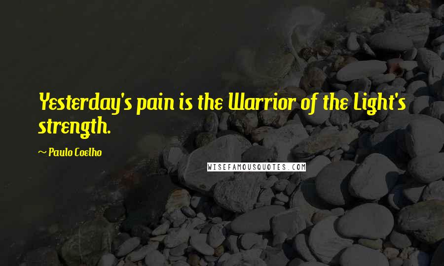 Paulo Coelho Quotes: Yesterday's pain is the Warrior of the Light's strength.