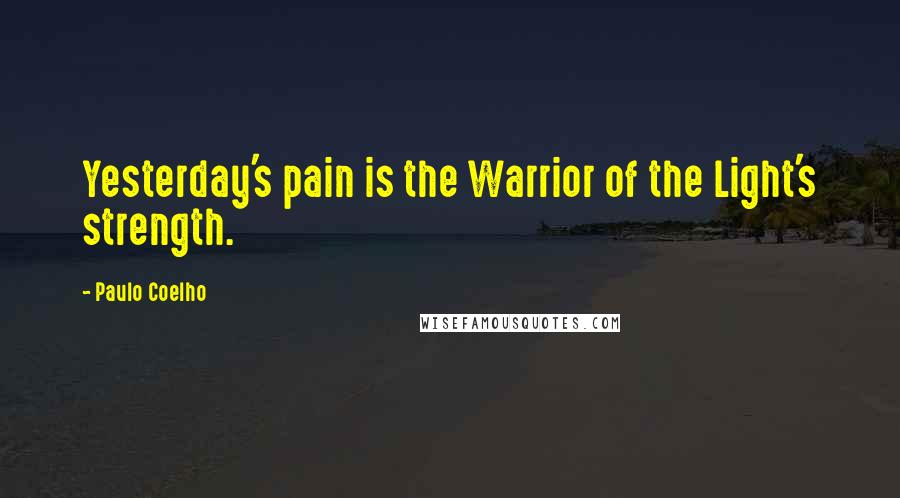 Paulo Coelho Quotes: Yesterday's pain is the Warrior of the Light's strength.