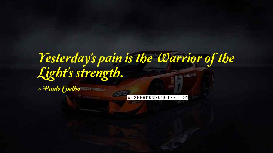 Paulo Coelho Quotes: Yesterday's pain is the Warrior of the Light's strength.