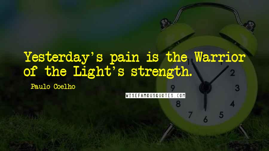 Paulo Coelho Quotes: Yesterday's pain is the Warrior of the Light's strength.