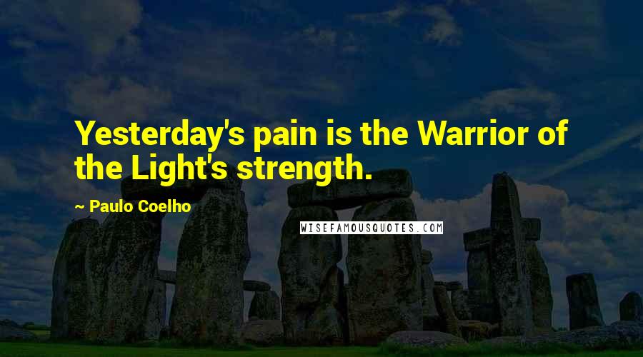 Paulo Coelho Quotes: Yesterday's pain is the Warrior of the Light's strength.