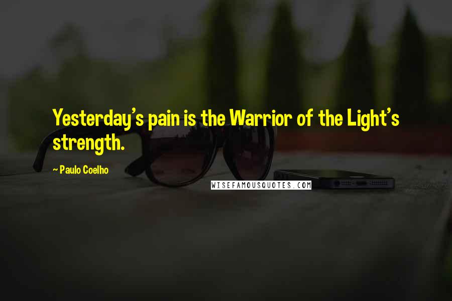 Paulo Coelho Quotes: Yesterday's pain is the Warrior of the Light's strength.