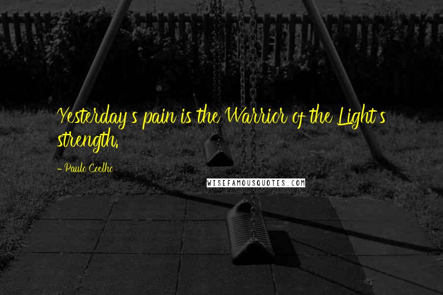Paulo Coelho Quotes: Yesterday's pain is the Warrior of the Light's strength.