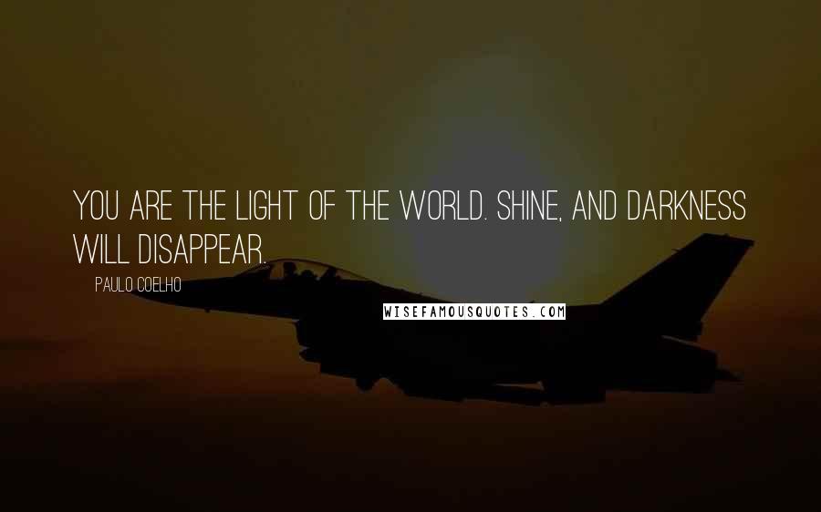 Paulo Coelho Quotes: You are the light of the world. Shine, and darkness will disappear.