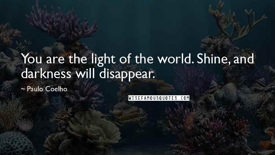 Paulo Coelho Quotes: You are the light of the world. Shine, and darkness will disappear.