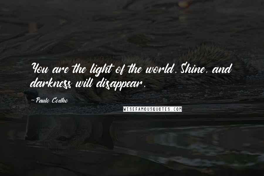 Paulo Coelho Quotes: You are the light of the world. Shine, and darkness will disappear.