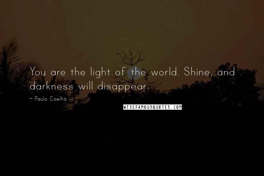 Paulo Coelho Quotes: You are the light of the world. Shine, and darkness will disappear.