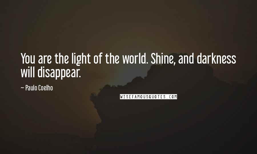 Paulo Coelho Quotes: You are the light of the world. Shine, and darkness will disappear.