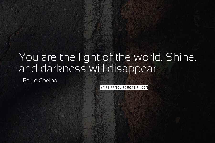 Paulo Coelho Quotes: You are the light of the world. Shine, and darkness will disappear.