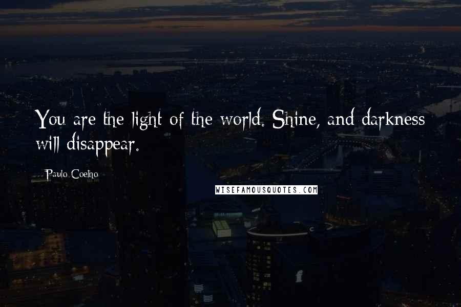 Paulo Coelho Quotes: You are the light of the world. Shine, and darkness will disappear.