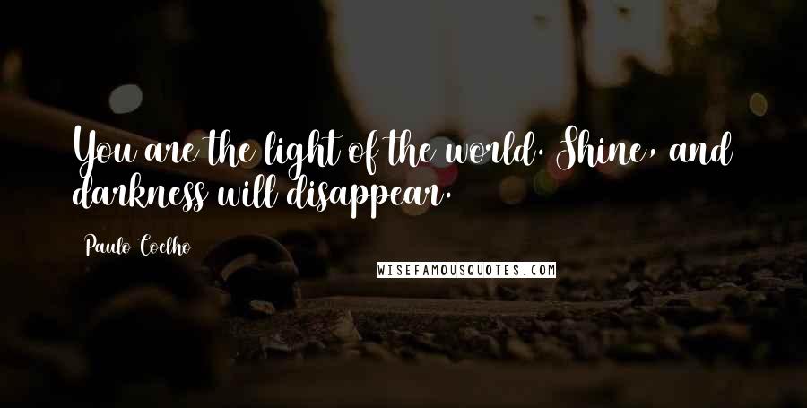 Paulo Coelho Quotes: You are the light of the world. Shine, and darkness will disappear.