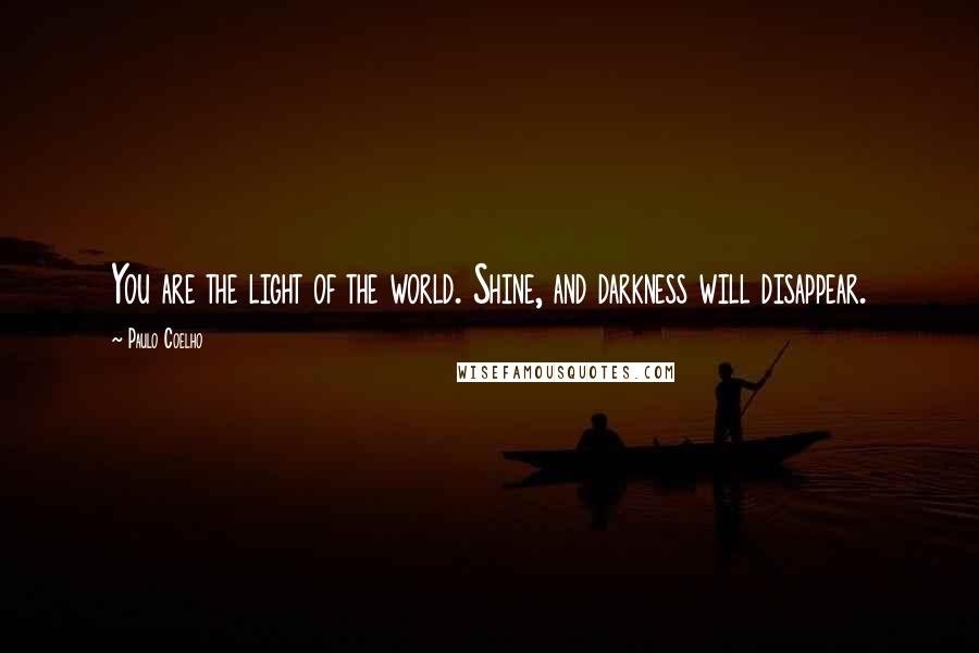 Paulo Coelho Quotes: You are the light of the world. Shine, and darkness will disappear.