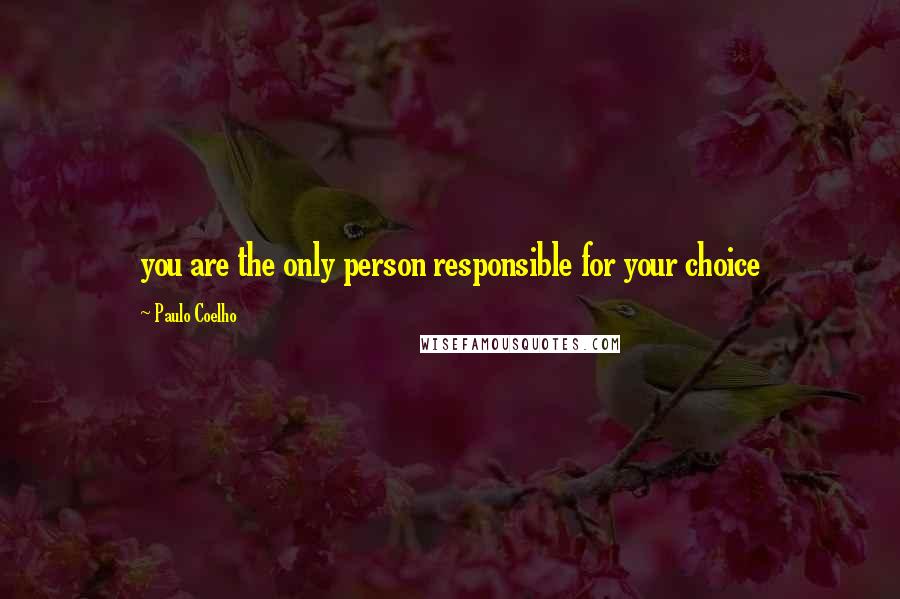 Paulo Coelho Quotes: you are the only person responsible for your choice