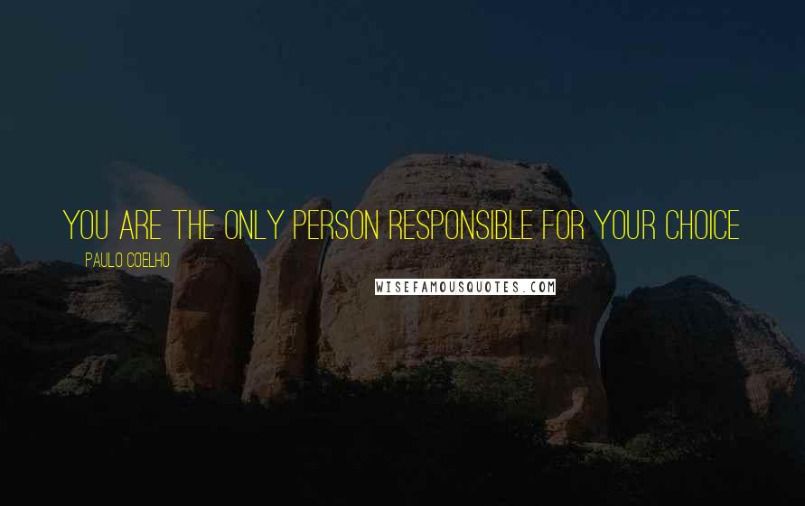 Paulo Coelho Quotes: you are the only person responsible for your choice