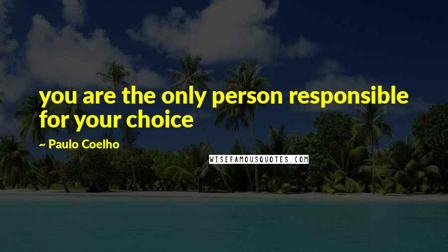 Paulo Coelho Quotes: you are the only person responsible for your choice