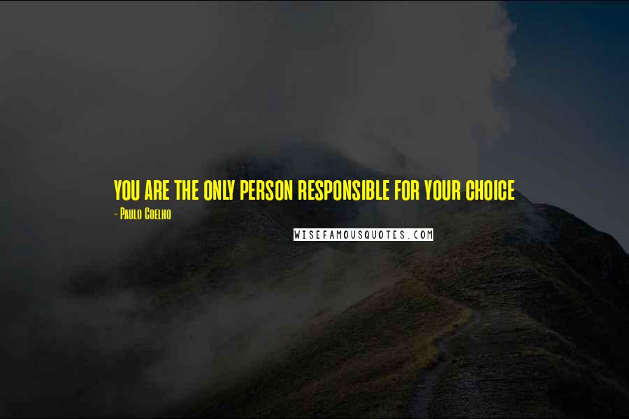 Paulo Coelho Quotes: you are the only person responsible for your choice