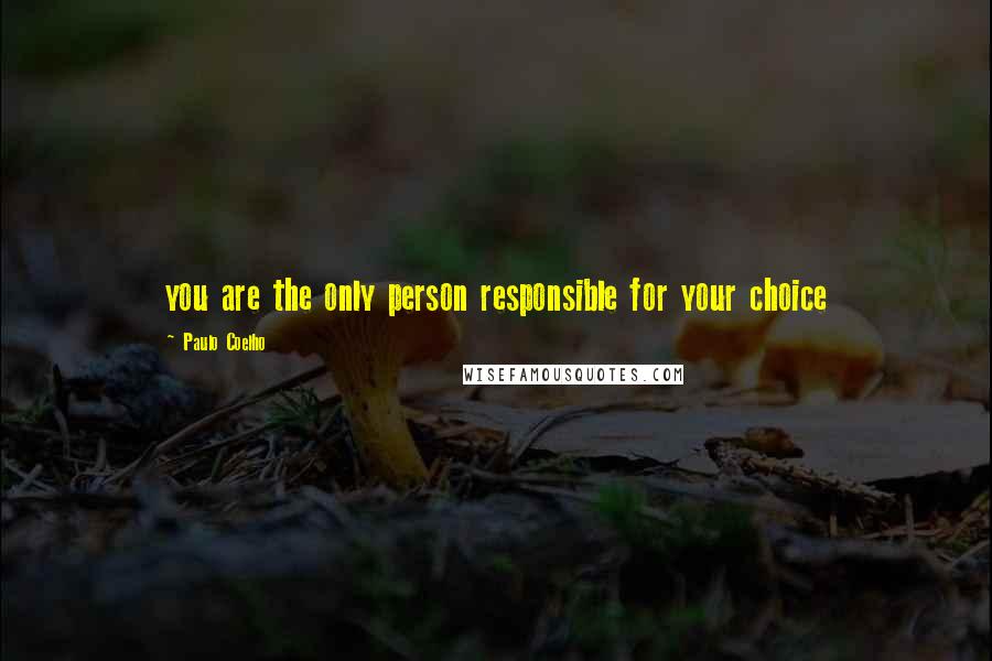 Paulo Coelho Quotes: you are the only person responsible for your choice