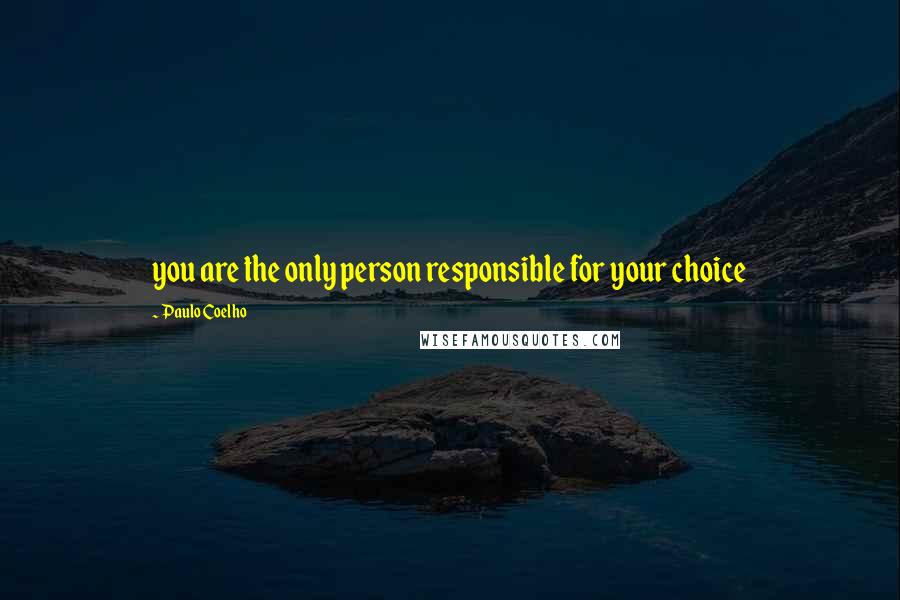 Paulo Coelho Quotes: you are the only person responsible for your choice