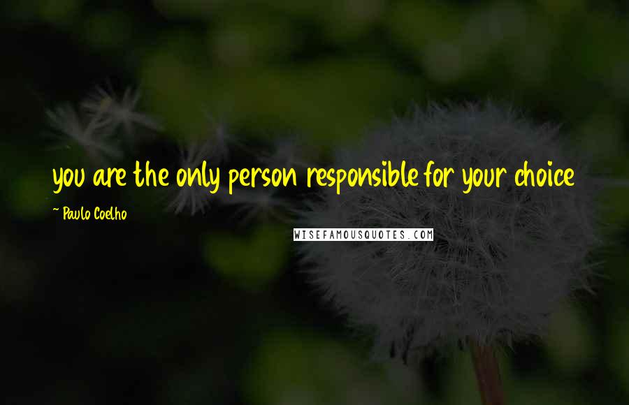 Paulo Coelho Quotes: you are the only person responsible for your choice