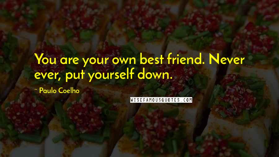 Paulo Coelho Quotes: You are your own best friend. Never ever, put yourself down.