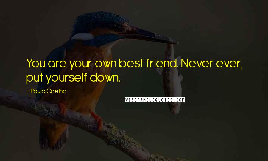 Paulo Coelho Quotes: You are your own best friend. Never ever, put yourself down.