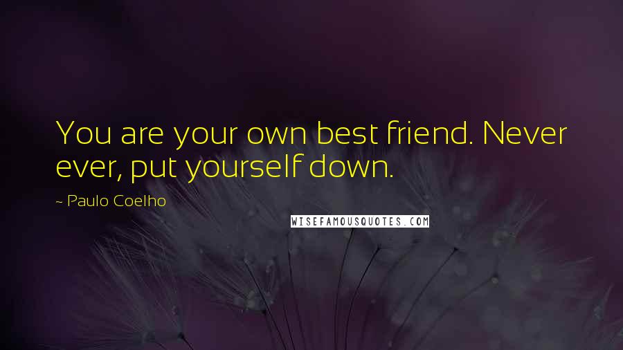 Paulo Coelho Quotes: You are your own best friend. Never ever, put yourself down.