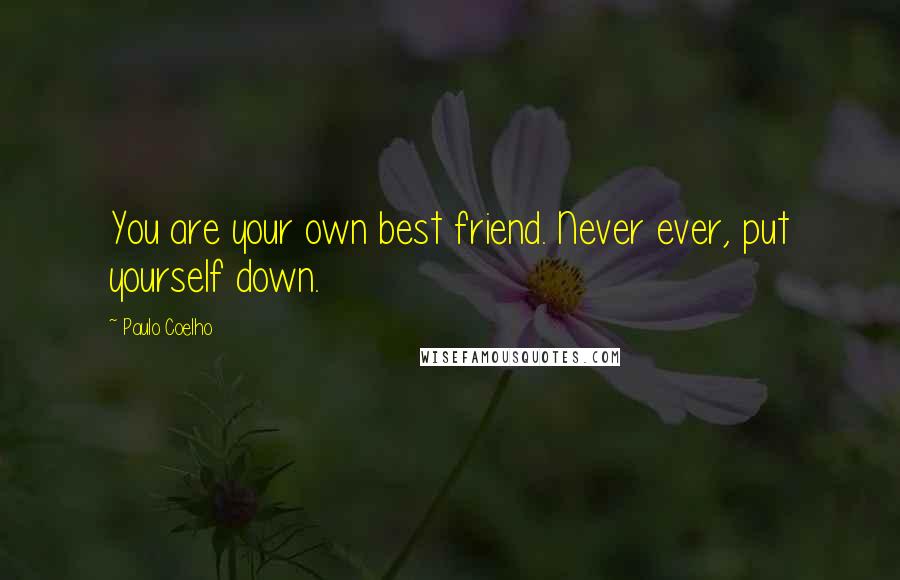 Paulo Coelho Quotes: You are your own best friend. Never ever, put yourself down.