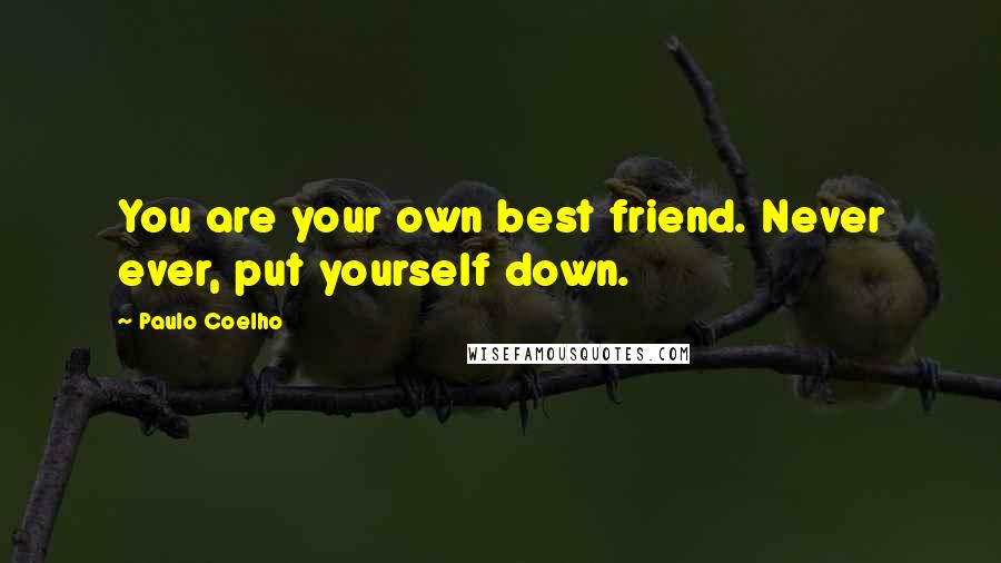 Paulo Coelho Quotes: You are your own best friend. Never ever, put yourself down.