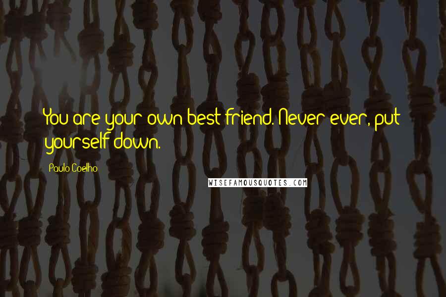 Paulo Coelho Quotes: You are your own best friend. Never ever, put yourself down.