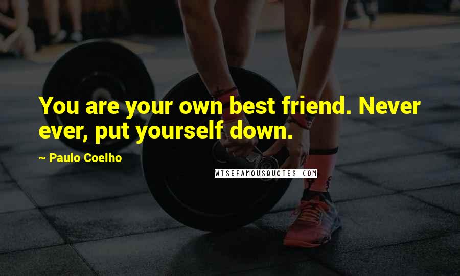 Paulo Coelho Quotes: You are your own best friend. Never ever, put yourself down.