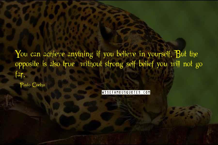 Paulo Coelho Quotes: You can achieve anything if you believe in yourself. But the opposite is also true; without strong self-belief you will not go far.