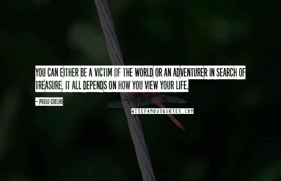 Paulo Coelho Quotes: You can either be a victim of the world or an adventurer in search of treasure. It all depends on how you view your life.