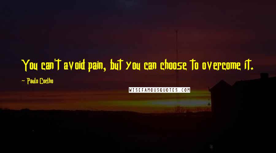 Paulo Coelho Quotes: You can't avoid pain, but you can choose to overcome it.