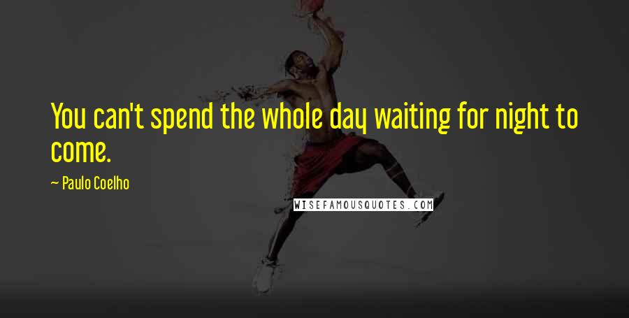 Paulo Coelho Quotes: You can't spend the whole day waiting for night to come.