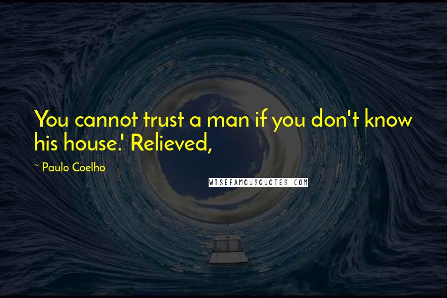 Paulo Coelho Quotes: You cannot trust a man if you don't know his house.' Relieved,