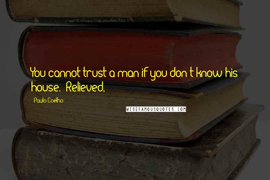 Paulo Coelho Quotes: You cannot trust a man if you don't know his house.' Relieved,