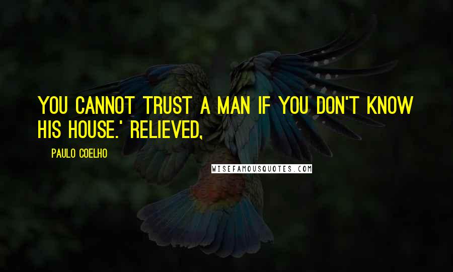 Paulo Coelho Quotes: You cannot trust a man if you don't know his house.' Relieved,