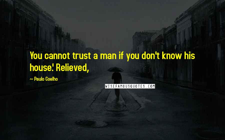 Paulo Coelho Quotes: You cannot trust a man if you don't know his house.' Relieved,