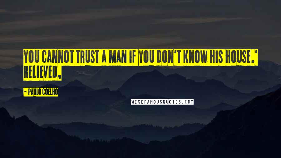 Paulo Coelho Quotes: You cannot trust a man if you don't know his house.' Relieved,