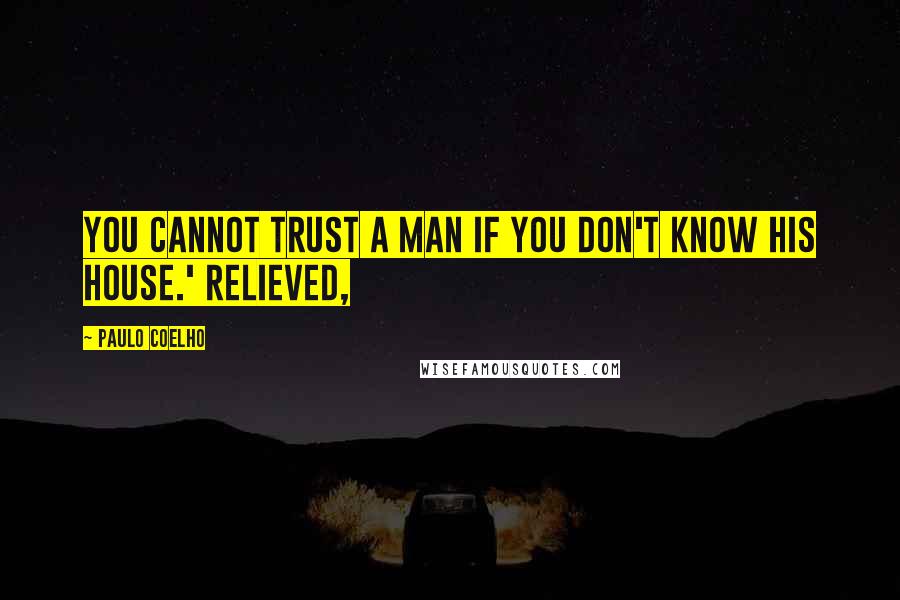Paulo Coelho Quotes: You cannot trust a man if you don't know his house.' Relieved,