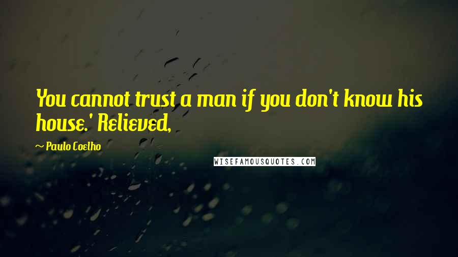 Paulo Coelho Quotes: You cannot trust a man if you don't know his house.' Relieved,