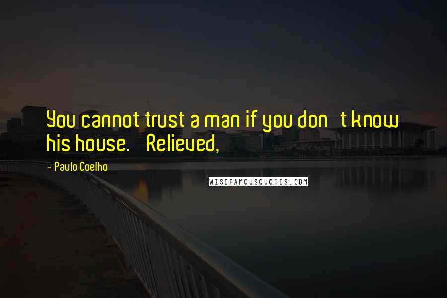 Paulo Coelho Quotes: You cannot trust a man if you don't know his house.' Relieved,