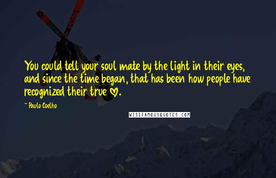 Paulo Coelho Quotes: You could tell your soul mate by the light in their eyes, and since the time began, that has been how people have recognized their true love.